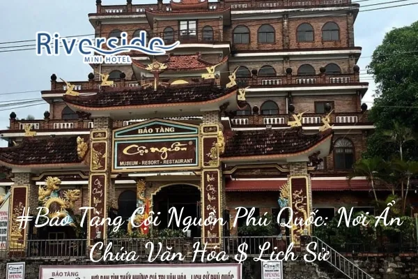 #Bảo Tàng Cội Nguồn Phú Quốc: Nơi Ẩn Chứa Văn Hóa $ Lịch Sử