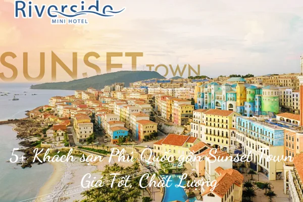 5+ Khách sạn Phú Quốc gần Sunset Town Giá Tốt, Chất Lượng 