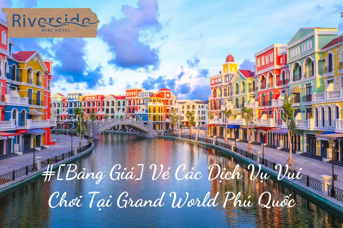 #[Bảng Giá] Vé Các Dịch Vụ Vui Chơi Tại Grand World Phú Quốc