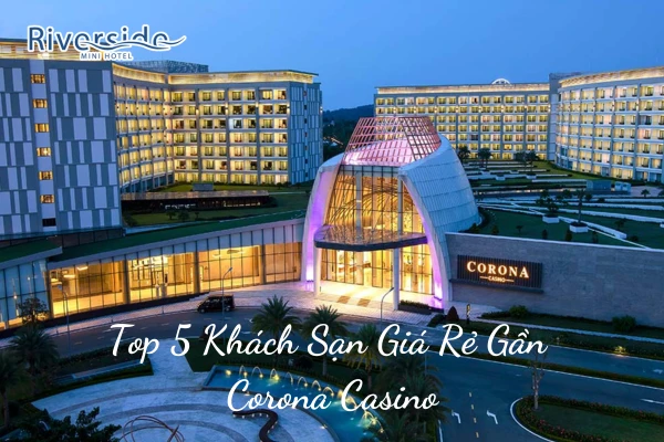 Top 5 Khách Sạn Giá Rẻ Gần Corona Casino