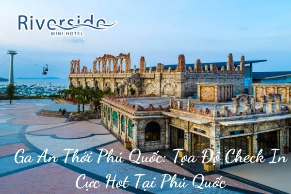 Ga An Thới Phú Quốc: Tọa Độ Check - In Cực Hot Tại Phú Quốc