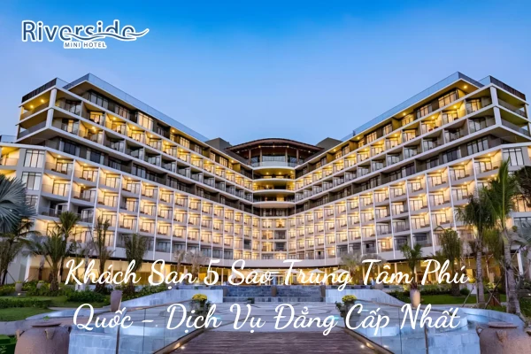 Khách Sạn 5 Sao Trung Tâm Phú Quốc - Dịch Vụ Đẳng Cấp Nhất