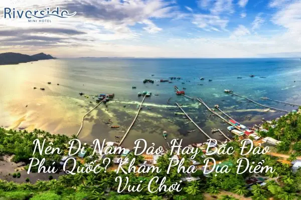 Nên Đi Nam Đảo Hay Bắc Đảo Phú Quốc? Khám Phá Địa Điểm Vui Chơi 