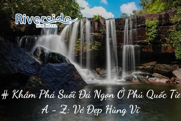 # Khám Phá Suối Đá Ngọn Ở Phú Quốc Từ A - Z: Vẻ Đẹp Hùng Vĩ