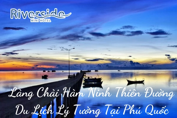 Làng Chài Hàm Ninh Thiên Đường Du Lịch Lý Tưởng Tại Phú Quốc