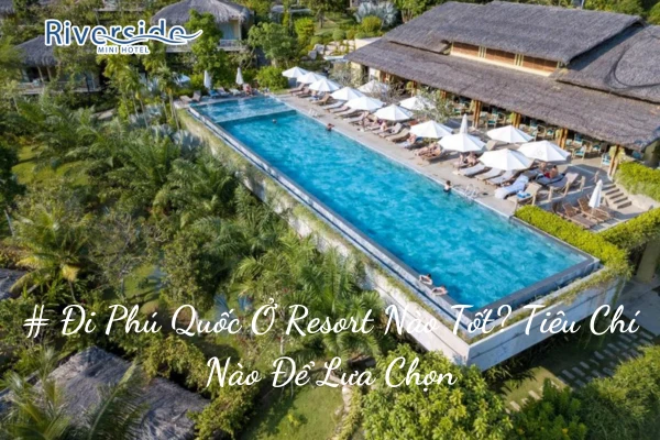 # Đi Phú Quốc Ở Resort Nào Tốt? Tiêu Chí Nào Để Lựa Chọn