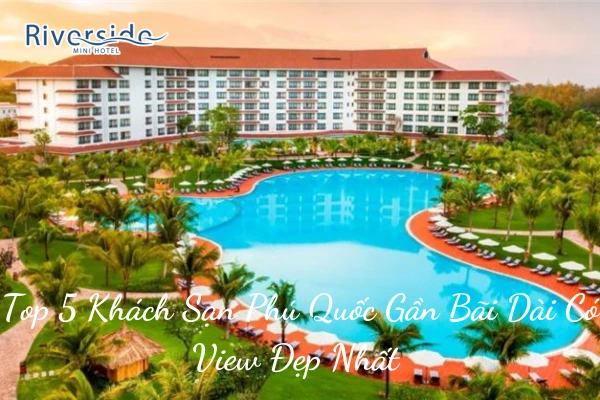 Top 5 Khách Sạn Phú Quốc Gần Bãi Dài Có View Đẹp Nhất 